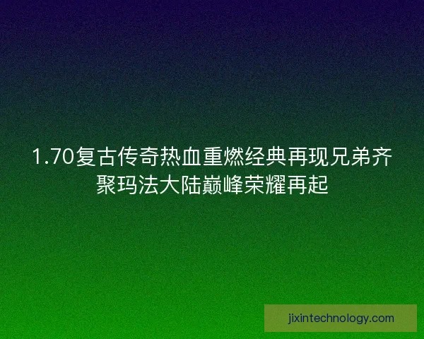 1.70复古传奇热血重燃经典再现兄弟齐聚玛法大陆巅峰荣耀再起