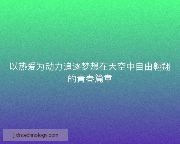 以热爱为动力追逐梦想在天空中自由翱翔的青春篇章