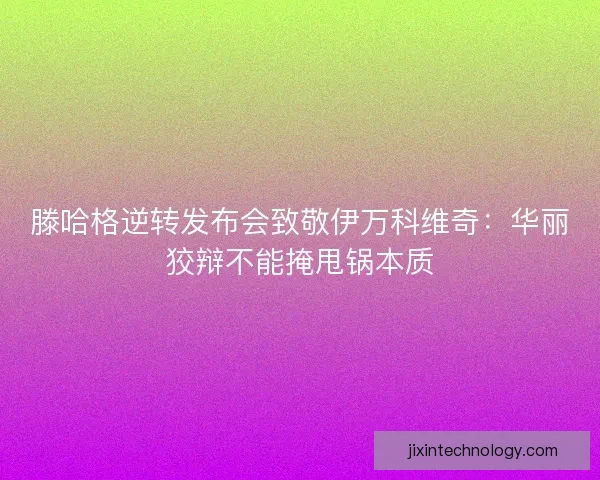 滕哈格逆转发布会致敬伊万科维奇：华丽狡辩不能掩甩锅本质
