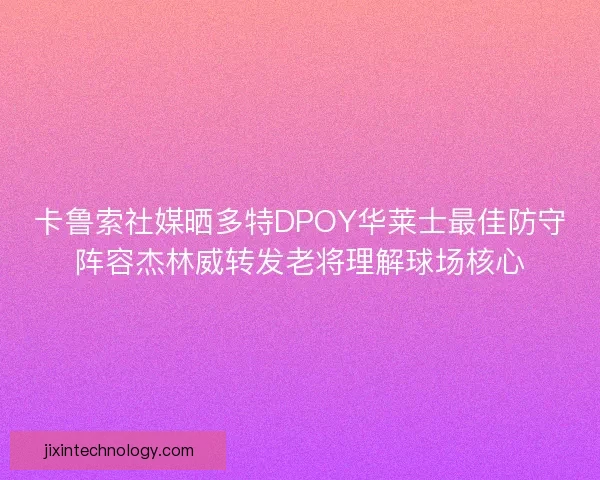 卡鲁索社媒晒多特DPOY华莱士最佳防守阵容杰林威转发老将理解球场核心