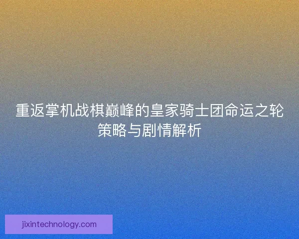 重返掌机战棋巅峰的皇家骑士团命运之轮策略与剧情解析 重返掌机战棋巅峰的皇家骑士团命运之轮策略与剧情解析