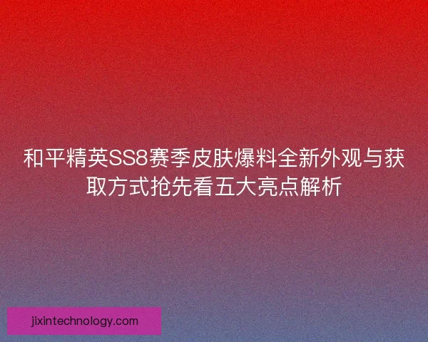 和平精英SS8赛季皮肤爆料全新外观与获取方式抢先看五大亮点解析