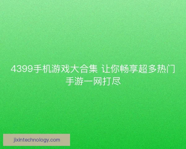 4399手机游戏大合集 让你畅享超多热门手游一网打尽