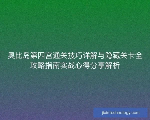 奥比岛第四宫通关技巧详解与隐藏关卡全攻略指南实战心得分享解析