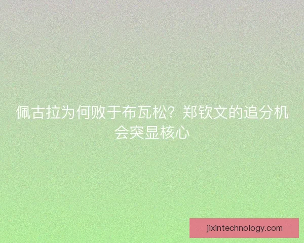 佩古拉为何败于布瓦松？郑钦文的追分机会突显核心