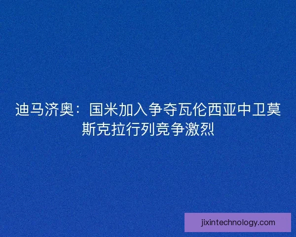 迪马济奥:国米加入争夺瓦伦西亚中卫莫斯克拉行列竞争激烈 迪马济奥:国米加入争夺瓦伦西亚中卫莫斯克拉行列竞争激烈