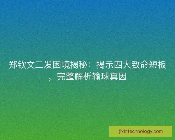 郑钦文二发困境揭秘：揭示四大致命短板，完整解析输球真因