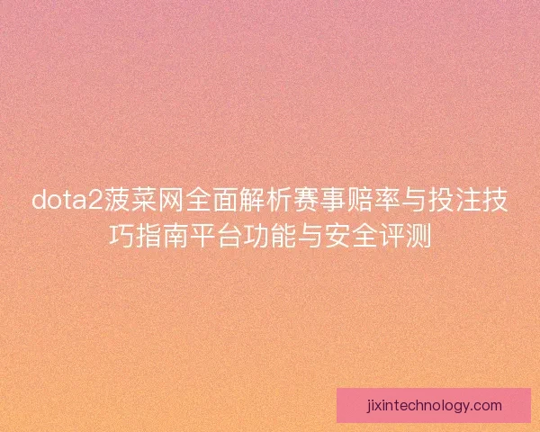 dota2菠菜网全面解析赛事赔率与投注技巧指南平台功能与安全评测